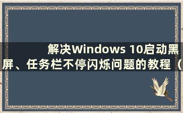 解决Windows 10启动黑屏、任务栏不停闪烁问题的教程（Windows 10启动黑屏、任务栏不停闪烁问题的解决方法图）